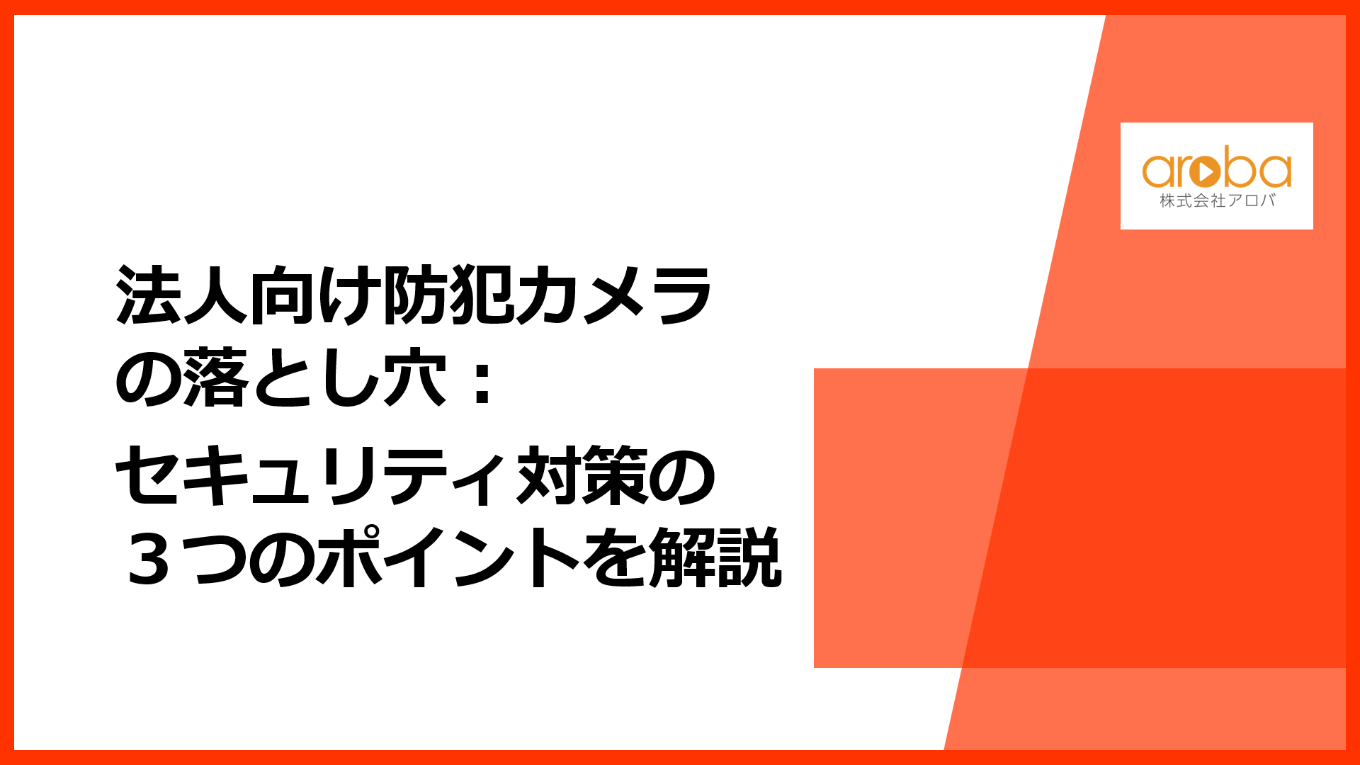 法人向け防犯カメラの落とし穴:セキュリティ対策の3つのポイントを解説