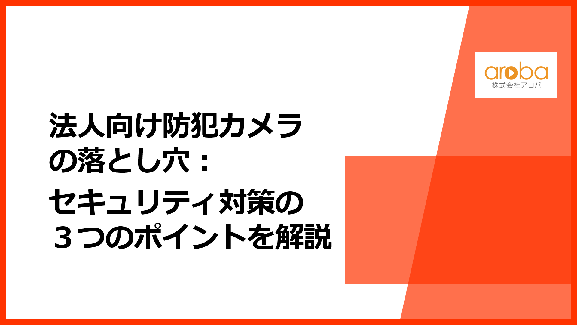 法人向け防犯カメラの落とし穴：セキュリティ対策の３つのポイントを解説